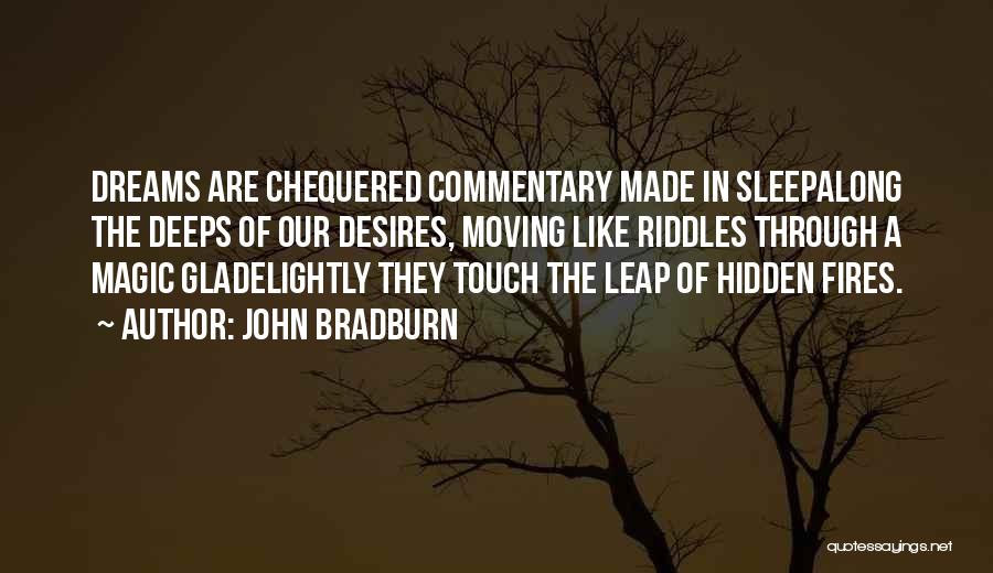 John Bradburn Quotes: Dreams Are Chequered Commentary Made In Sleepalong The Deeps Of Our Desires, Moving Like Riddles Through A Magic Gladelightly They