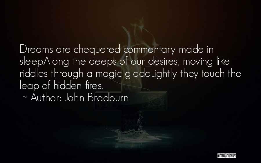 John Bradburn Quotes: Dreams Are Chequered Commentary Made In Sleepalong The Deeps Of Our Desires, Moving Like Riddles Through A Magic Gladelightly They