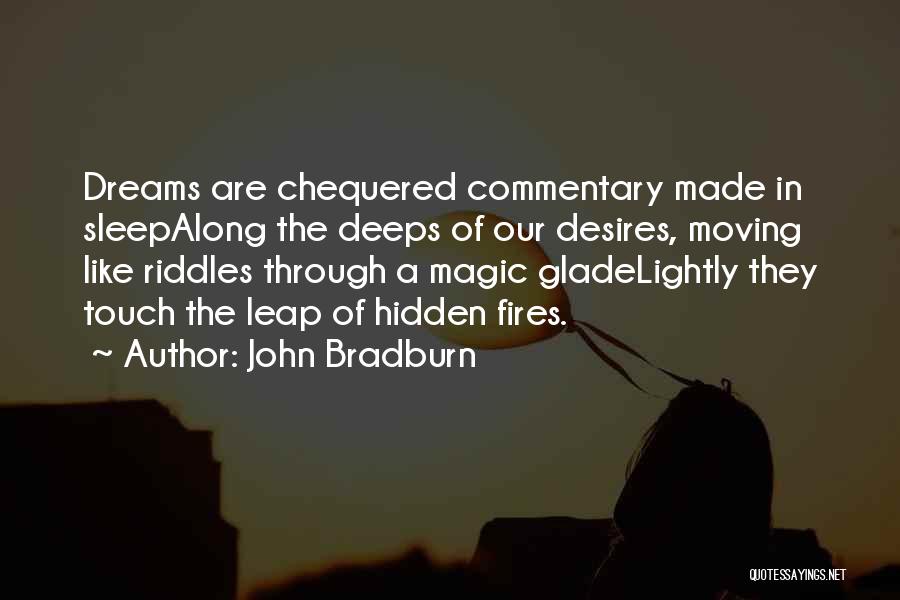 John Bradburn Quotes: Dreams Are Chequered Commentary Made In Sleepalong The Deeps Of Our Desires, Moving Like Riddles Through A Magic Gladelightly They