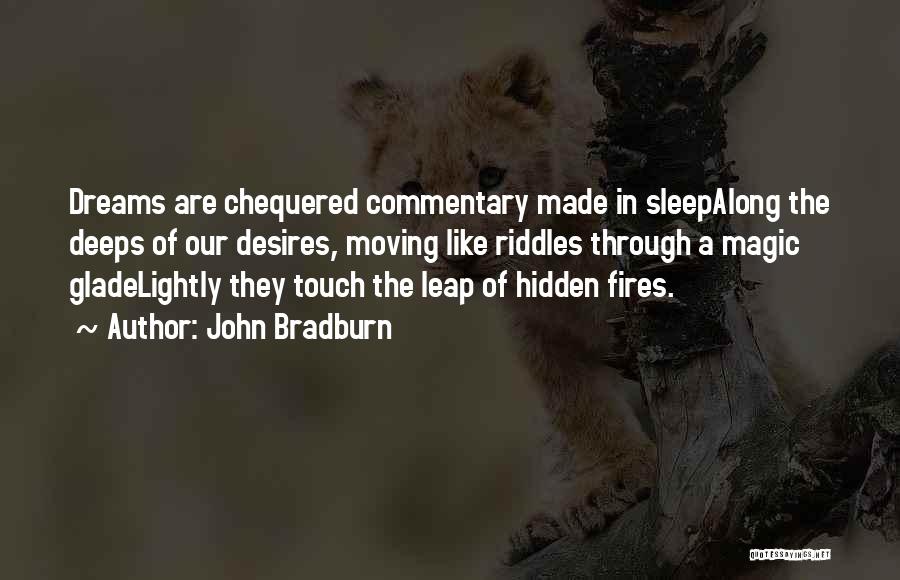 John Bradburn Quotes: Dreams Are Chequered Commentary Made In Sleepalong The Deeps Of Our Desires, Moving Like Riddles Through A Magic Gladelightly They
