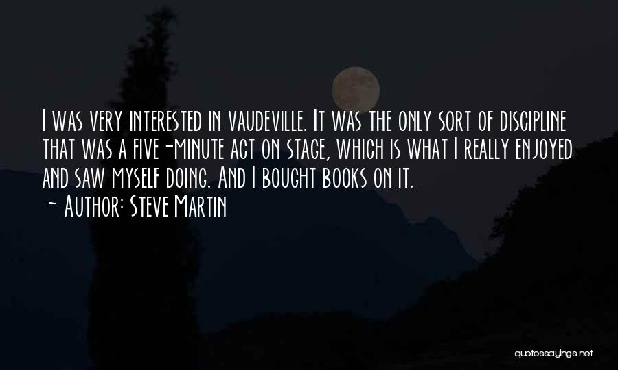 Steve Martin Quotes: I Was Very Interested In Vaudeville. It Was The Only Sort Of Discipline That Was A Five-minute Act On Stage,