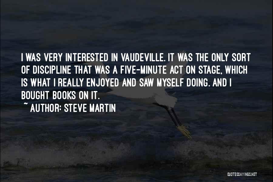 Steve Martin Quotes: I Was Very Interested In Vaudeville. It Was The Only Sort Of Discipline That Was A Five-minute Act On Stage,