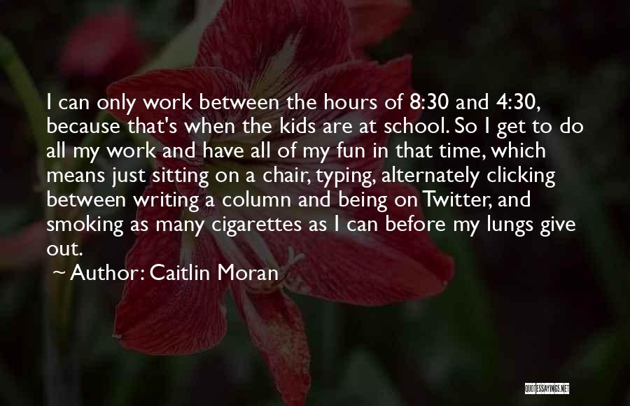 Caitlin Moran Quotes: I Can Only Work Between The Hours Of 8:30 And 4:30, Because That's When The Kids Are At School. So