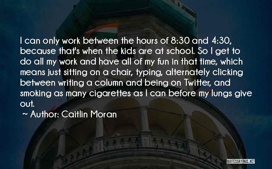 Caitlin Moran Quotes: I Can Only Work Between The Hours Of 8:30 And 4:30, Because That's When The Kids Are At School. So