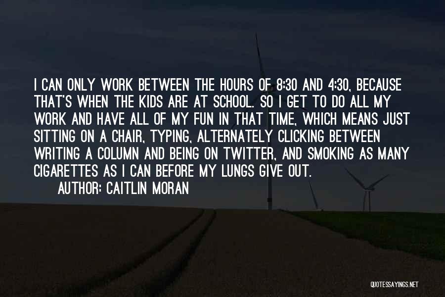 Caitlin Moran Quotes: I Can Only Work Between The Hours Of 8:30 And 4:30, Because That's When The Kids Are At School. So