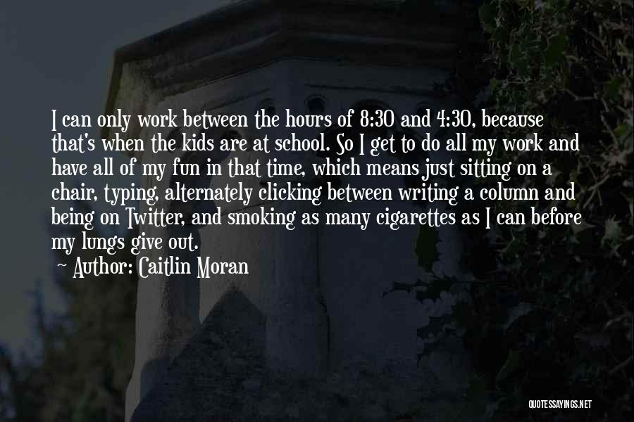 Caitlin Moran Quotes: I Can Only Work Between The Hours Of 8:30 And 4:30, Because That's When The Kids Are At School. So