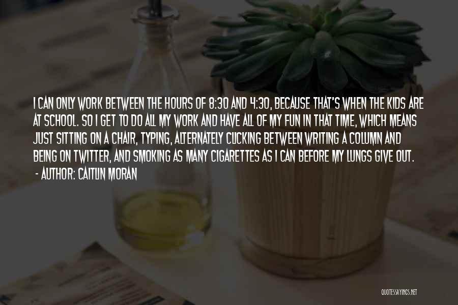 Caitlin Moran Quotes: I Can Only Work Between The Hours Of 8:30 And 4:30, Because That's When The Kids Are At School. So