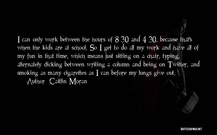 Caitlin Moran Quotes: I Can Only Work Between The Hours Of 8:30 And 4:30, Because That's When The Kids Are At School. So