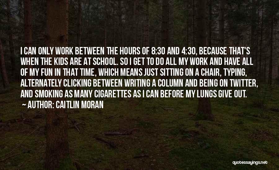 Caitlin Moran Quotes: I Can Only Work Between The Hours Of 8:30 And 4:30, Because That's When The Kids Are At School. So