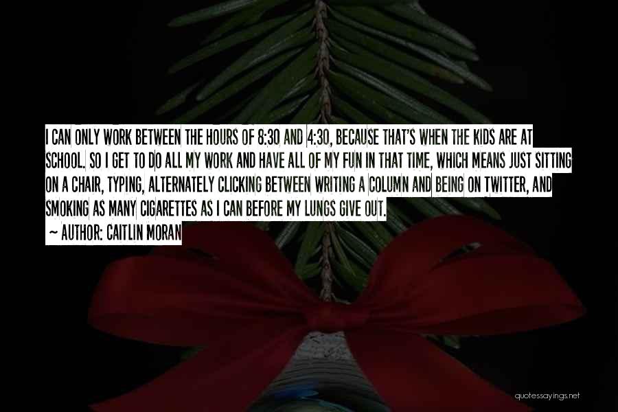 Caitlin Moran Quotes: I Can Only Work Between The Hours Of 8:30 And 4:30, Because That's When The Kids Are At School. So