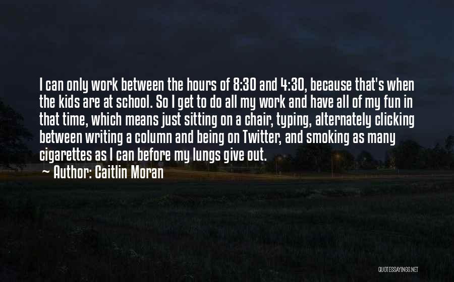 Caitlin Moran Quotes: I Can Only Work Between The Hours Of 8:30 And 4:30, Because That's When The Kids Are At School. So