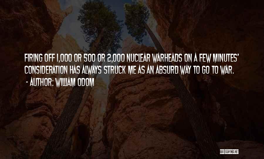 William Odom Quotes: Firing Off 1,000 Or 500 Or 2,000 Nuclear Warheads On A Few Minutes' Consideration Has Always Struck Me As An