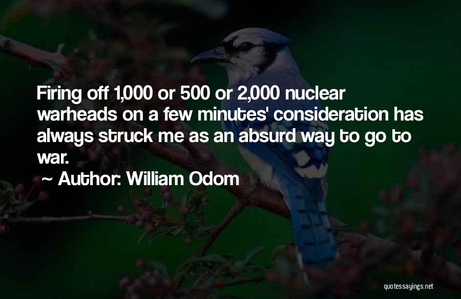 William Odom Quotes: Firing Off 1,000 Or 500 Or 2,000 Nuclear Warheads On A Few Minutes' Consideration Has Always Struck Me As An