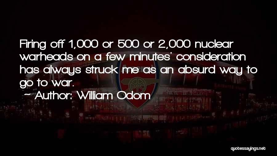 William Odom Quotes: Firing Off 1,000 Or 500 Or 2,000 Nuclear Warheads On A Few Minutes' Consideration Has Always Struck Me As An