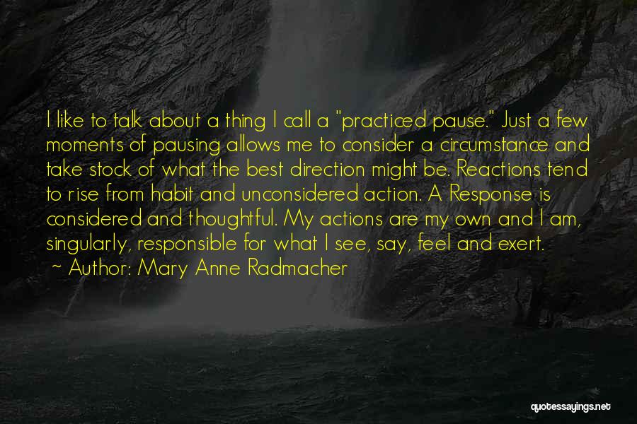 Mary Anne Radmacher Quotes: I Like To Talk About A Thing I Call A Practiced Pause. Just A Few Moments Of Pausing Allows Me