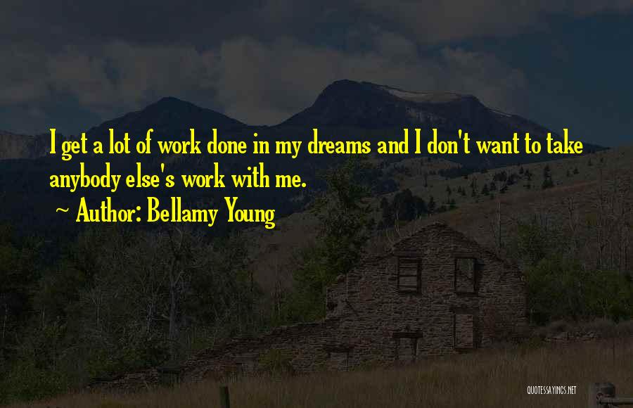 Bellamy Young Quotes: I Get A Lot Of Work Done In My Dreams And I Don't Want To Take Anybody Else's Work With