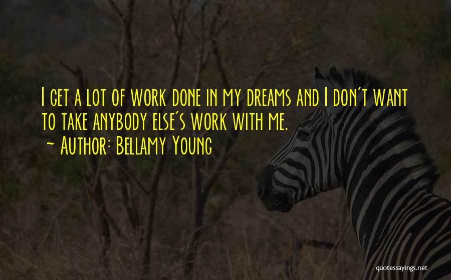 Bellamy Young Quotes: I Get A Lot Of Work Done In My Dreams And I Don't Want To Take Anybody Else's Work With