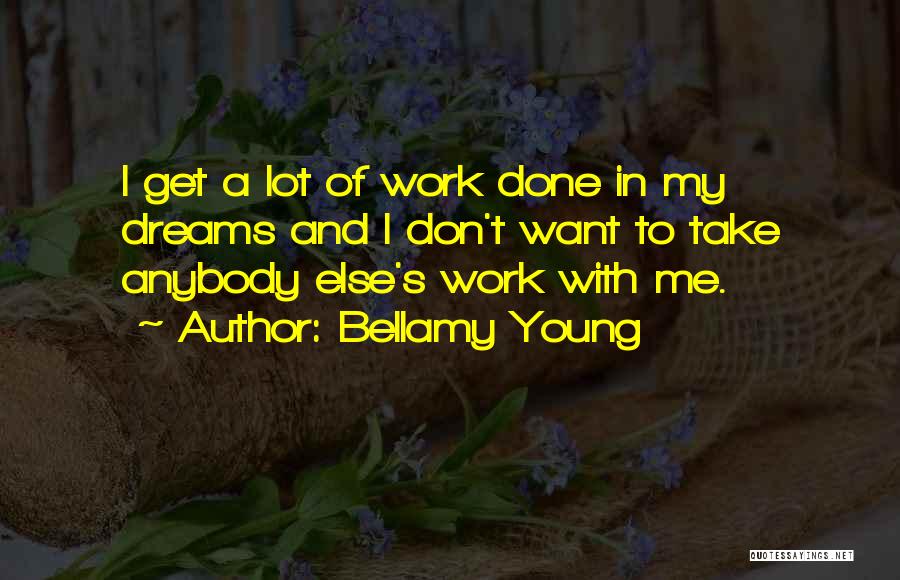 Bellamy Young Quotes: I Get A Lot Of Work Done In My Dreams And I Don't Want To Take Anybody Else's Work With