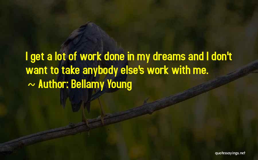 Bellamy Young Quotes: I Get A Lot Of Work Done In My Dreams And I Don't Want To Take Anybody Else's Work With