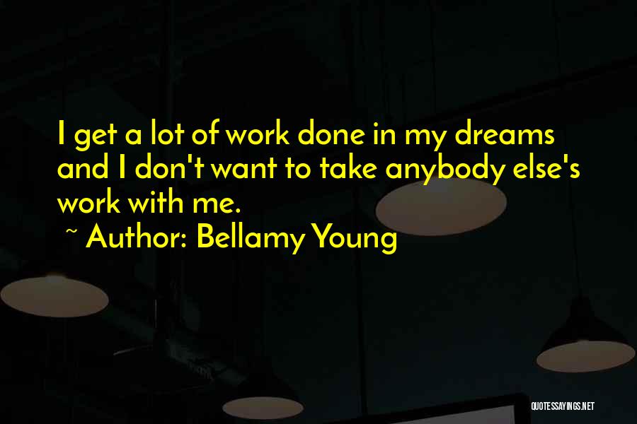 Bellamy Young Quotes: I Get A Lot Of Work Done In My Dreams And I Don't Want To Take Anybody Else's Work With