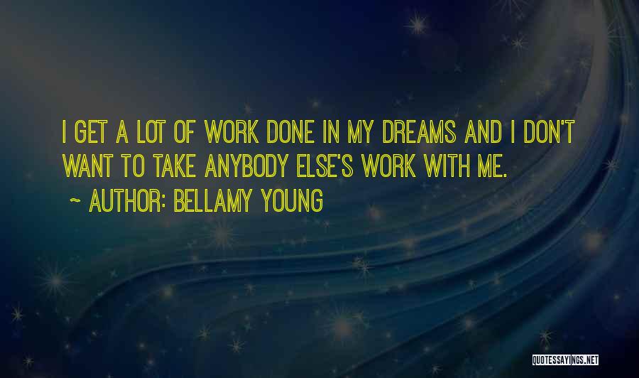 Bellamy Young Quotes: I Get A Lot Of Work Done In My Dreams And I Don't Want To Take Anybody Else's Work With