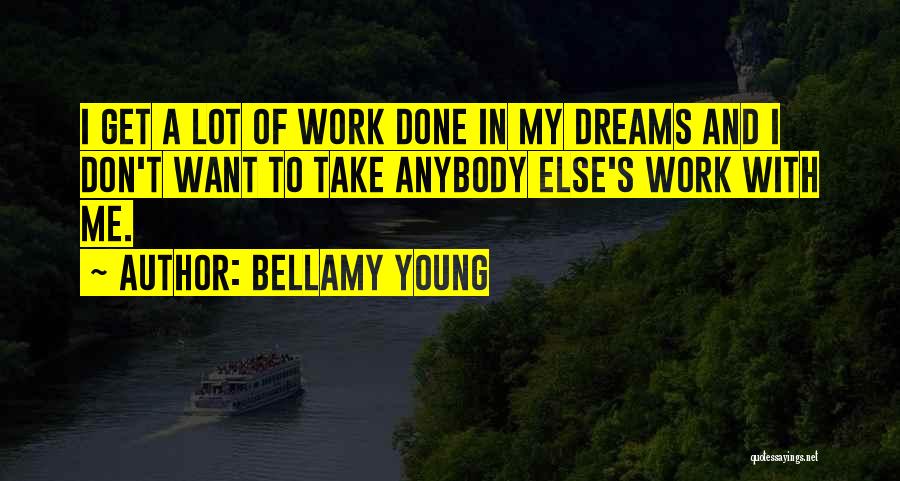 Bellamy Young Quotes: I Get A Lot Of Work Done In My Dreams And I Don't Want To Take Anybody Else's Work With