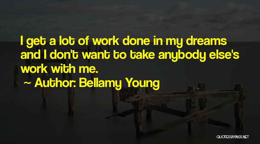 Bellamy Young Quotes: I Get A Lot Of Work Done In My Dreams And I Don't Want To Take Anybody Else's Work With