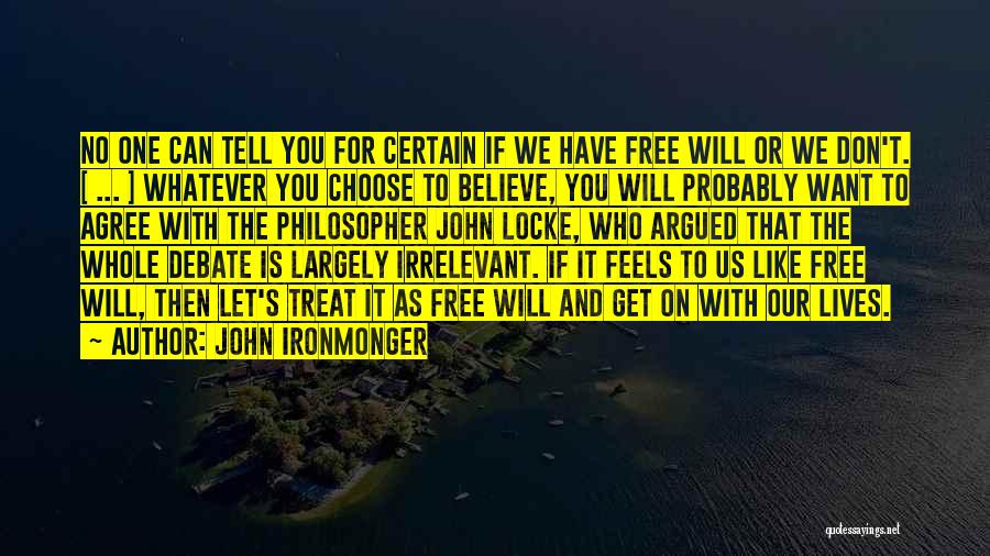 John Ironmonger Quotes: No One Can Tell You For Certain If We Have Free Will Or We Don't. [ ... ] Whatever You