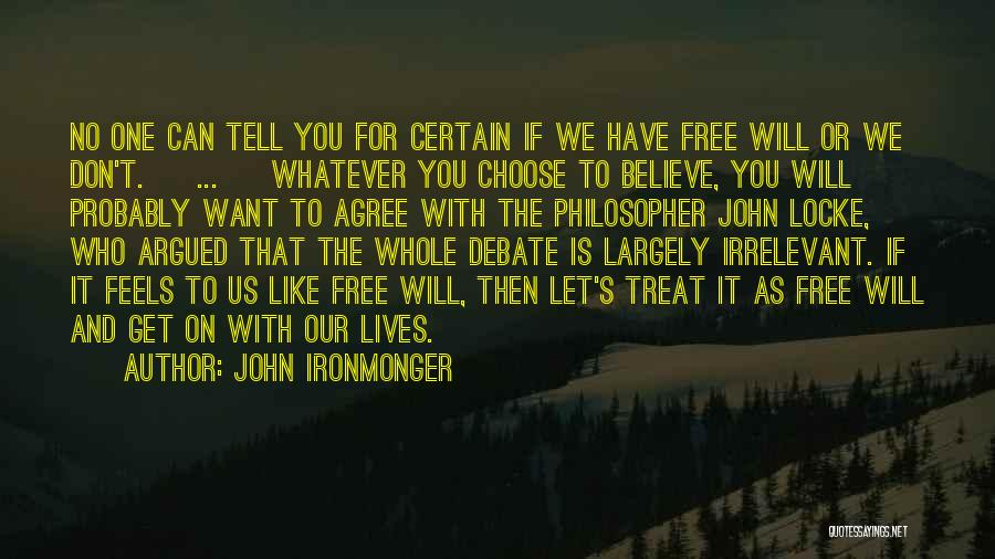 John Ironmonger Quotes: No One Can Tell You For Certain If We Have Free Will Or We Don't. [ ... ] Whatever You