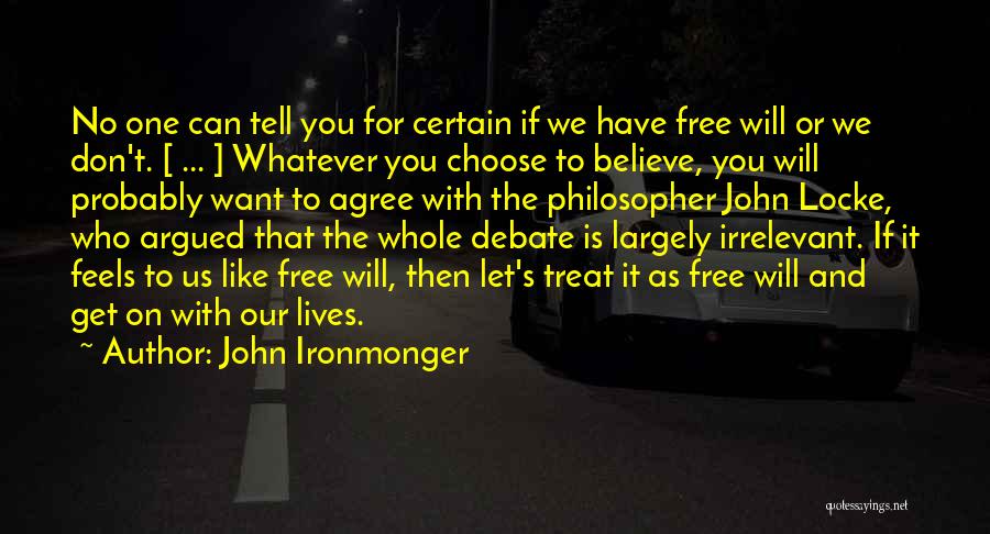 John Ironmonger Quotes: No One Can Tell You For Certain If We Have Free Will Or We Don't. [ ... ] Whatever You