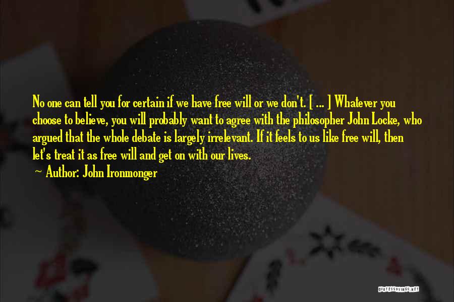 John Ironmonger Quotes: No One Can Tell You For Certain If We Have Free Will Or We Don't. [ ... ] Whatever You