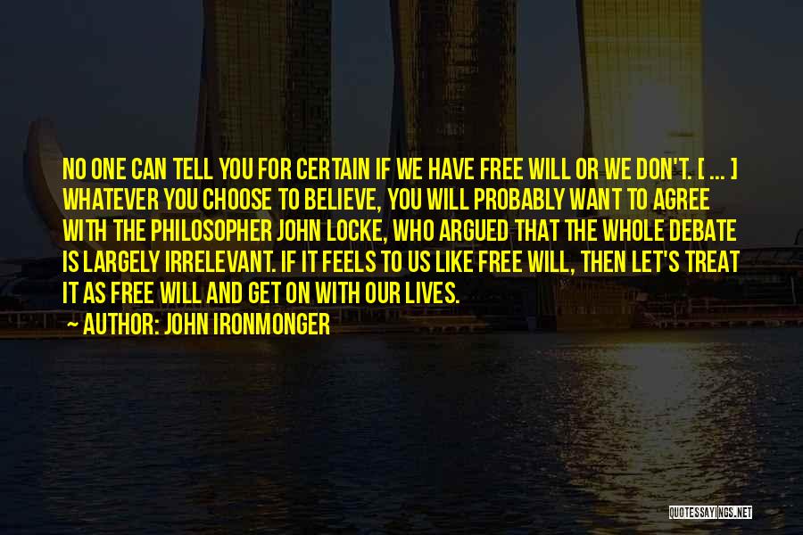 John Ironmonger Quotes: No One Can Tell You For Certain If We Have Free Will Or We Don't. [ ... ] Whatever You