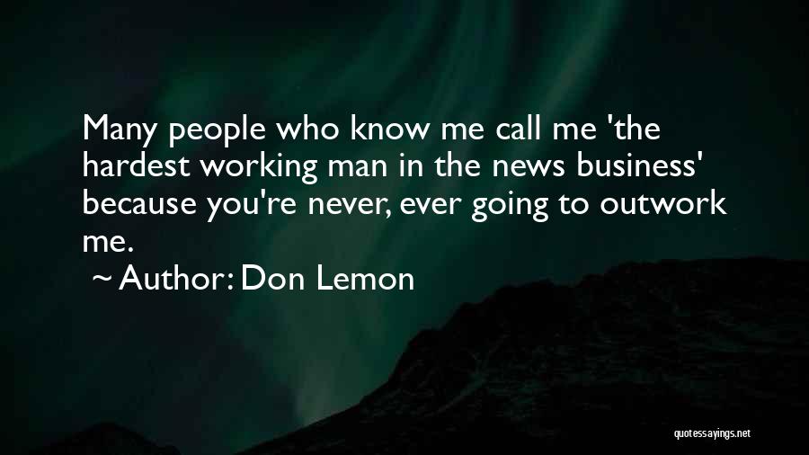 Don Lemon Quotes: Many People Who Know Me Call Me 'the Hardest Working Man In The News Business' Because You're Never, Ever Going