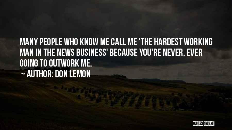 Don Lemon Quotes: Many People Who Know Me Call Me 'the Hardest Working Man In The News Business' Because You're Never, Ever Going