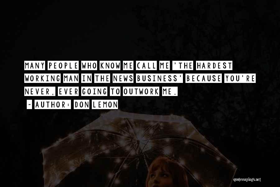 Don Lemon Quotes: Many People Who Know Me Call Me 'the Hardest Working Man In The News Business' Because You're Never, Ever Going