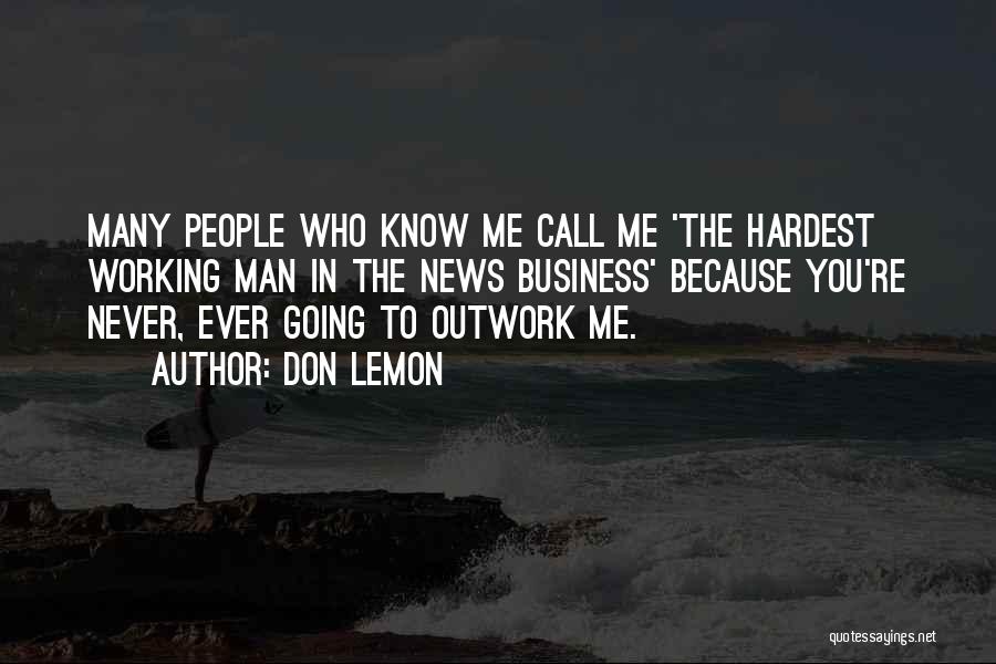 Don Lemon Quotes: Many People Who Know Me Call Me 'the Hardest Working Man In The News Business' Because You're Never, Ever Going