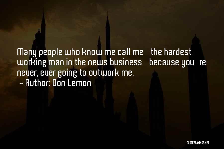 Don Lemon Quotes: Many People Who Know Me Call Me 'the Hardest Working Man In The News Business' Because You're Never, Ever Going