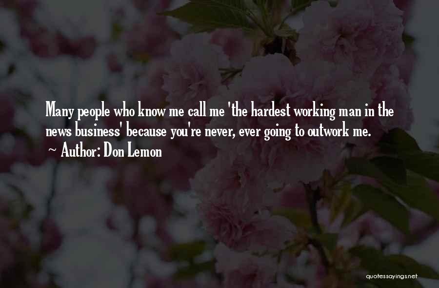 Don Lemon Quotes: Many People Who Know Me Call Me 'the Hardest Working Man In The News Business' Because You're Never, Ever Going