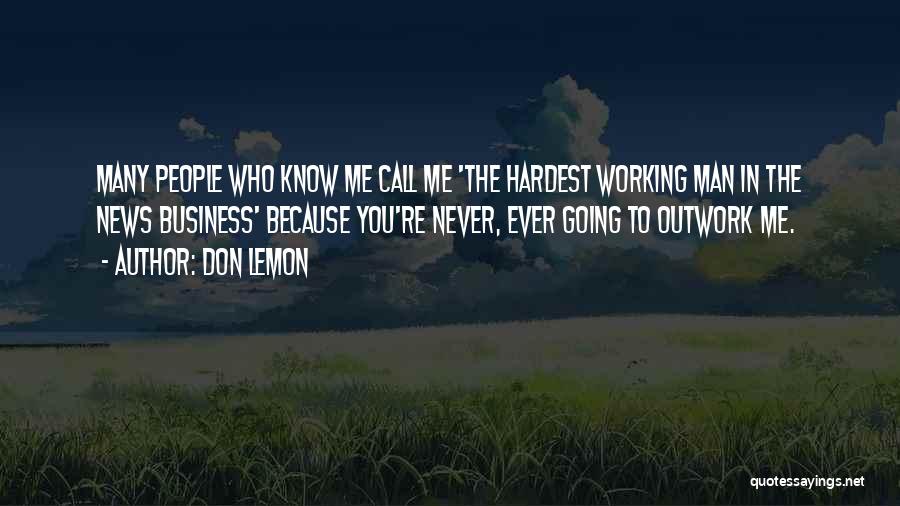 Don Lemon Quotes: Many People Who Know Me Call Me 'the Hardest Working Man In The News Business' Because You're Never, Ever Going