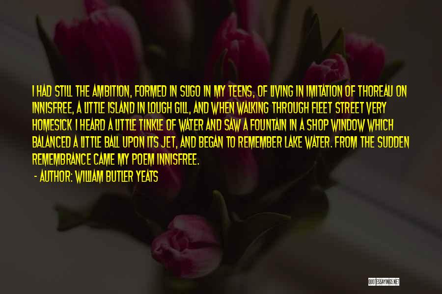 William Butler Yeats Quotes: I Had Still The Ambition, Formed In Sligo In My Teens, Of Living In Imitation Of Thoreau On Innisfree, A