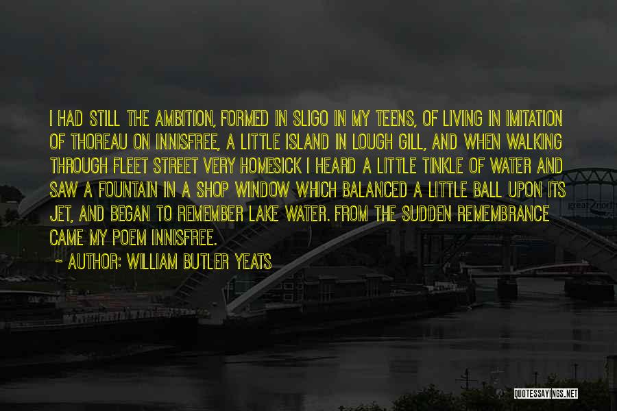 William Butler Yeats Quotes: I Had Still The Ambition, Formed In Sligo In My Teens, Of Living In Imitation Of Thoreau On Innisfree, A