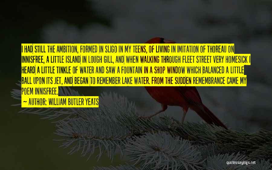 William Butler Yeats Quotes: I Had Still The Ambition, Formed In Sligo In My Teens, Of Living In Imitation Of Thoreau On Innisfree, A