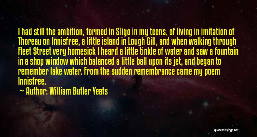 William Butler Yeats Quotes: I Had Still The Ambition, Formed In Sligo In My Teens, Of Living In Imitation Of Thoreau On Innisfree, A