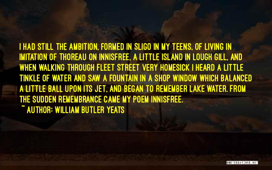 William Butler Yeats Quotes: I Had Still The Ambition, Formed In Sligo In My Teens, Of Living In Imitation Of Thoreau On Innisfree, A