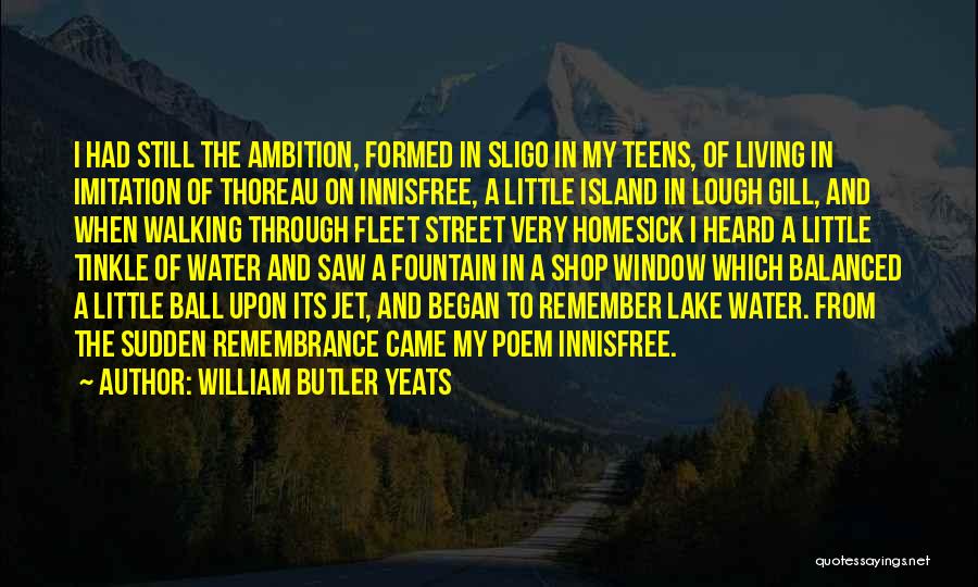 William Butler Yeats Quotes: I Had Still The Ambition, Formed In Sligo In My Teens, Of Living In Imitation Of Thoreau On Innisfree, A