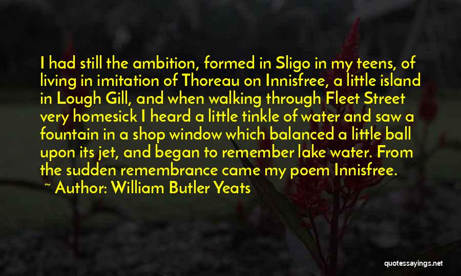 William Butler Yeats Quotes: I Had Still The Ambition, Formed In Sligo In My Teens, Of Living In Imitation Of Thoreau On Innisfree, A