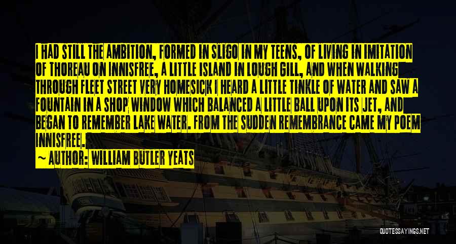 William Butler Yeats Quotes: I Had Still The Ambition, Formed In Sligo In My Teens, Of Living In Imitation Of Thoreau On Innisfree, A