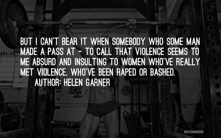 Helen Garner Quotes: But I Can't Bear It When Somebody Who Some Man Made A Pass At - To Call That Violence Seems