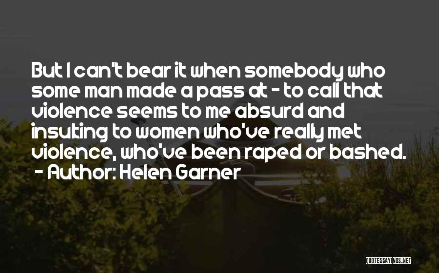 Helen Garner Quotes: But I Can't Bear It When Somebody Who Some Man Made A Pass At - To Call That Violence Seems