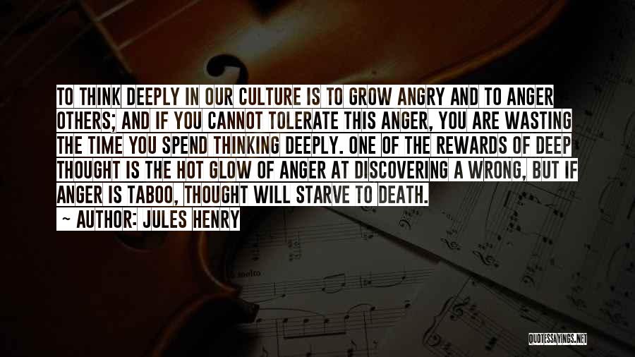 Jules Henry Quotes: To Think Deeply In Our Culture Is To Grow Angry And To Anger Others; And If You Cannot Tolerate This